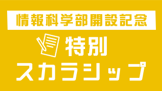 情報科学部開設記念 特別スカラシップ
