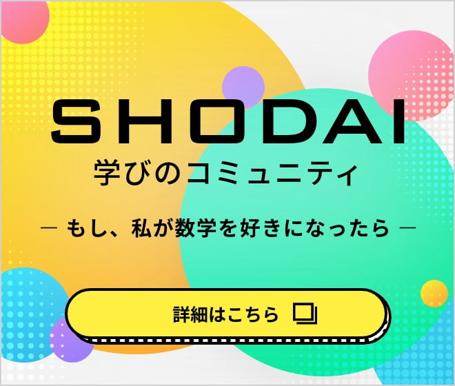 SHODAI 学びのコミュニティ ーもし、私が数学を好きになったらー 詳細はこちら